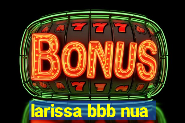 larissa bbb nua